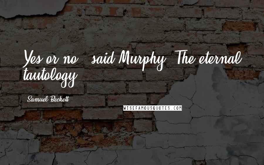 Samuel Beckett Quotes: Yes or no?' said Murphy. The eternal tautology.