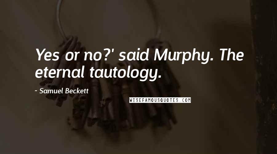 Samuel Beckett Quotes: Yes or no?' said Murphy. The eternal tautology.