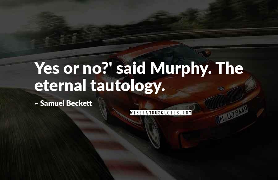 Samuel Beckett Quotes: Yes or no?' said Murphy. The eternal tautology.