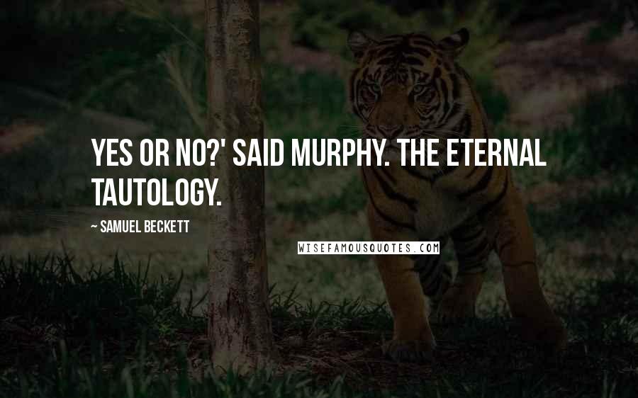 Samuel Beckett Quotes: Yes or no?' said Murphy. The eternal tautology.