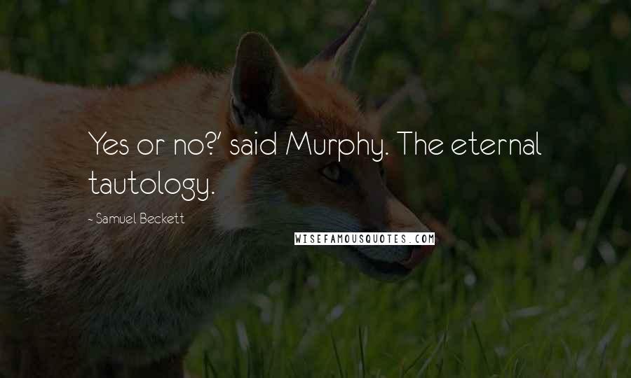 Samuel Beckett Quotes: Yes or no?' said Murphy. The eternal tautology.