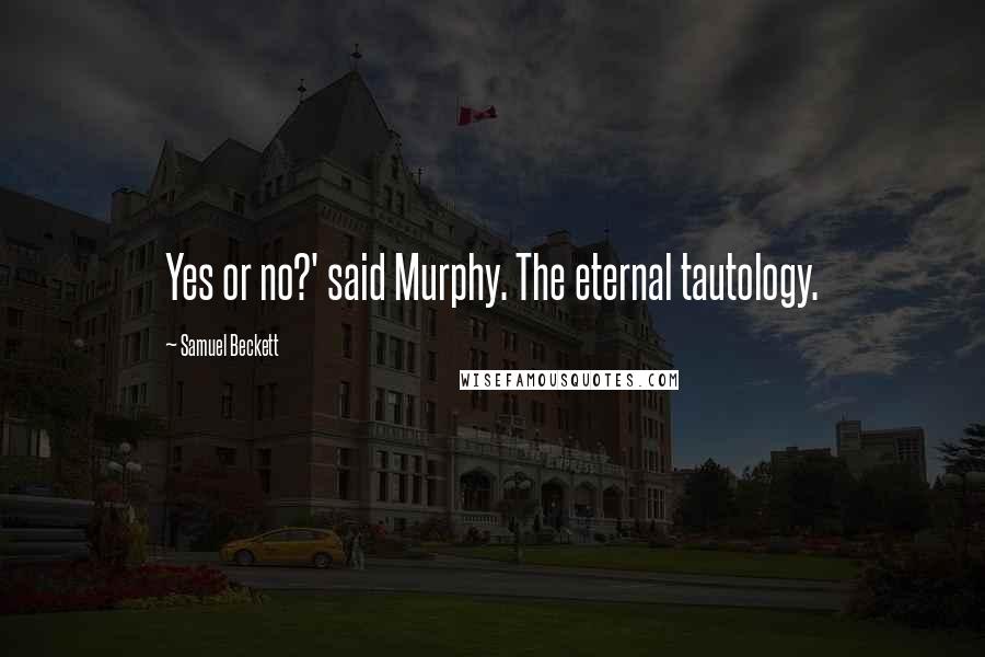 Samuel Beckett Quotes: Yes or no?' said Murphy. The eternal tautology.