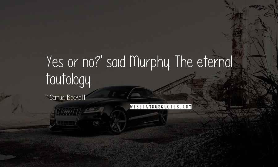 Samuel Beckett Quotes: Yes or no?' said Murphy. The eternal tautology.