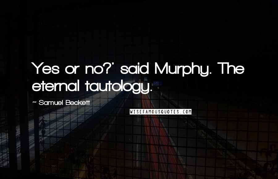 Samuel Beckett Quotes: Yes or no?' said Murphy. The eternal tautology.