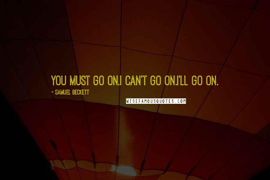 Samuel Beckett Quotes: You must go on.I can't go on.I'll go on.