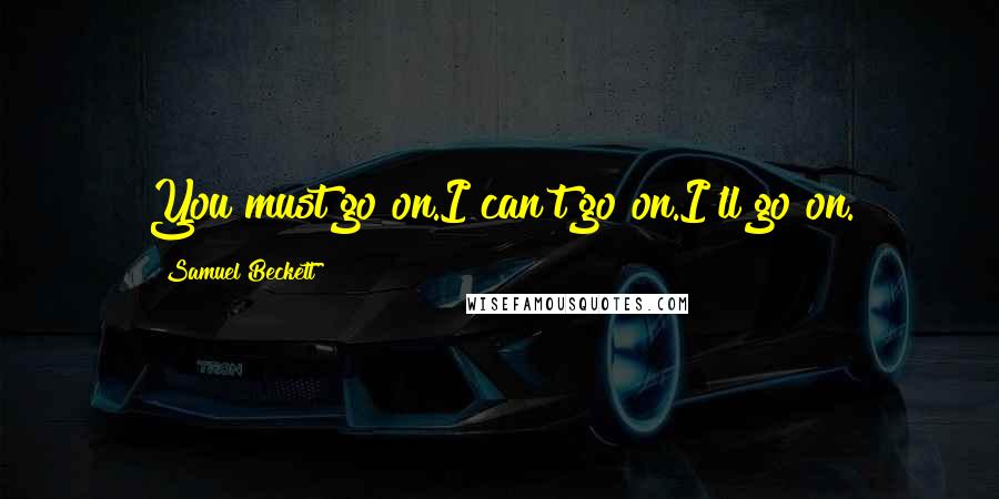 Samuel Beckett Quotes: You must go on.I can't go on.I'll go on.