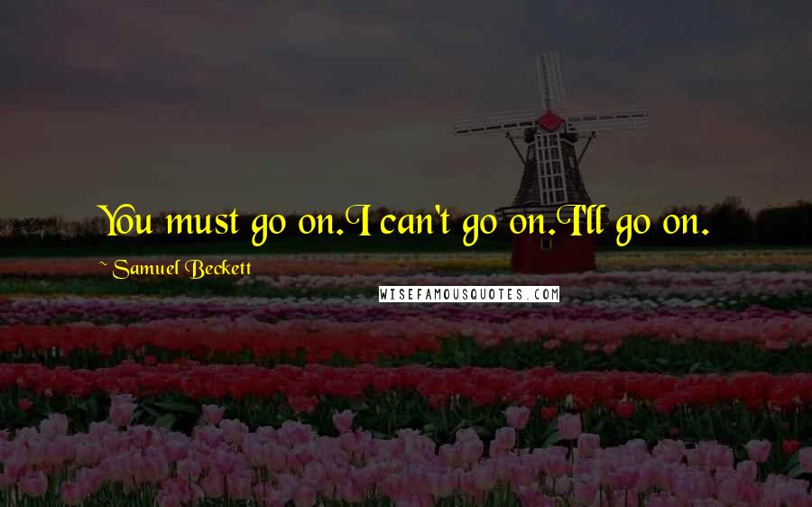 Samuel Beckett Quotes: You must go on.I can't go on.I'll go on.