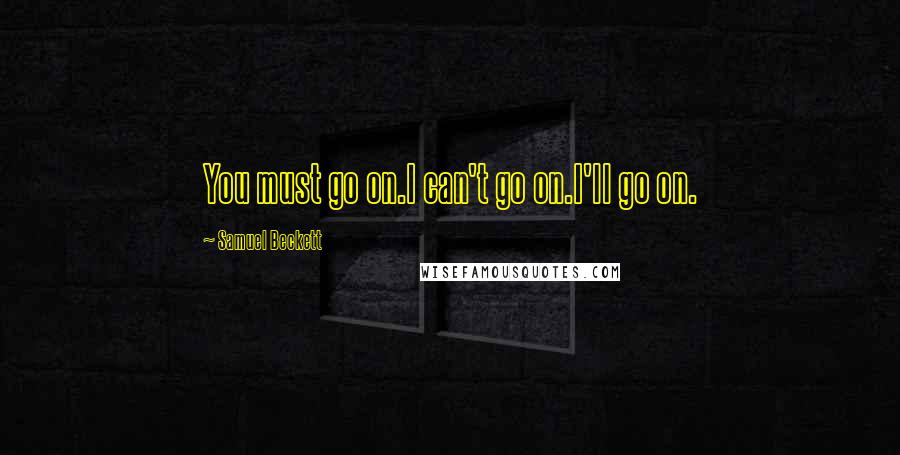 Samuel Beckett Quotes: You must go on.I can't go on.I'll go on.