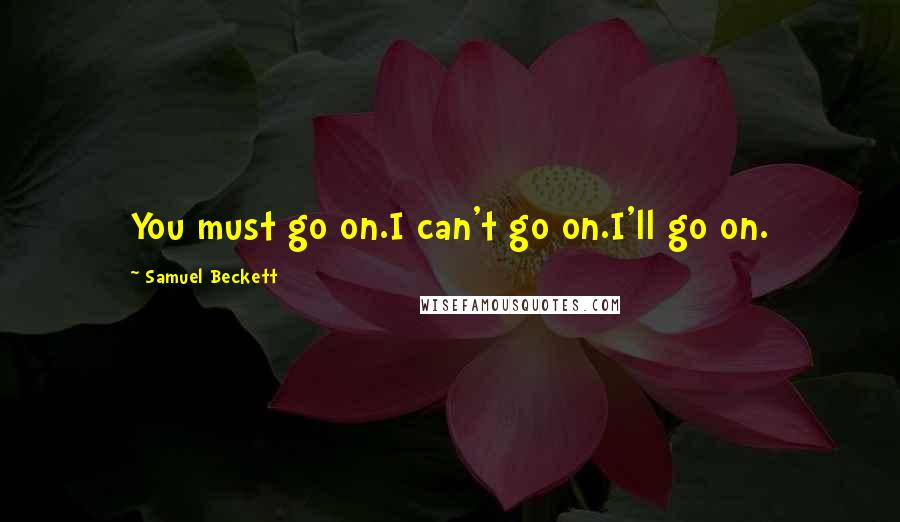 Samuel Beckett Quotes: You must go on.I can't go on.I'll go on.