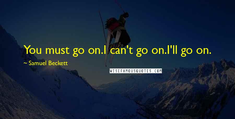 Samuel Beckett Quotes: You must go on.I can't go on.I'll go on.