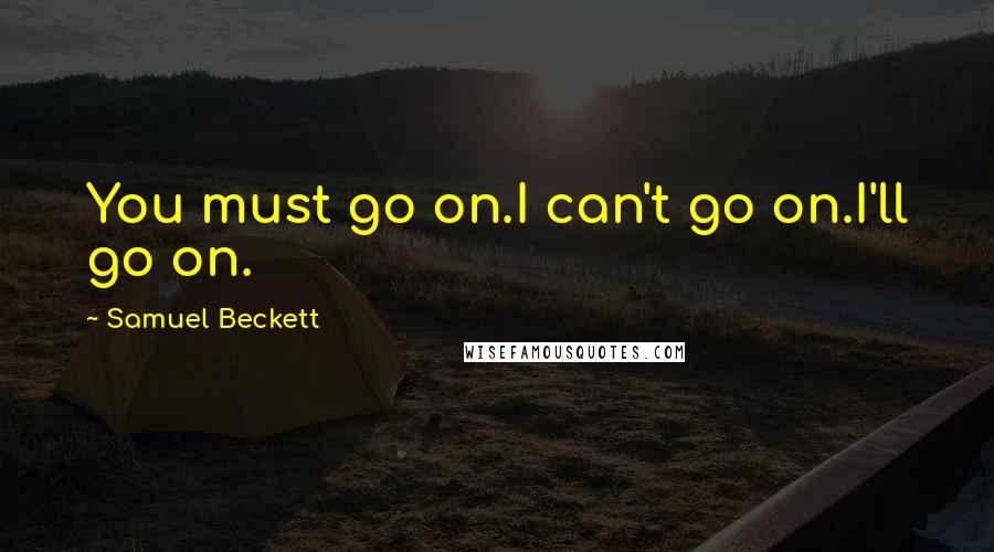 Samuel Beckett Quotes: You must go on.I can't go on.I'll go on.