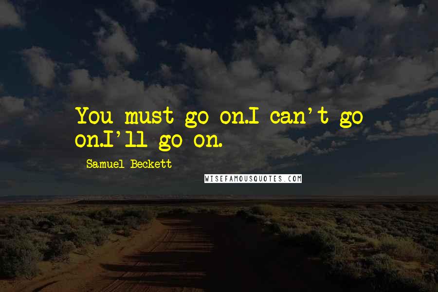 Samuel Beckett Quotes: You must go on.I can't go on.I'll go on.