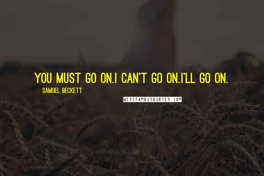 Samuel Beckett Quotes: You must go on.I can't go on.I'll go on.