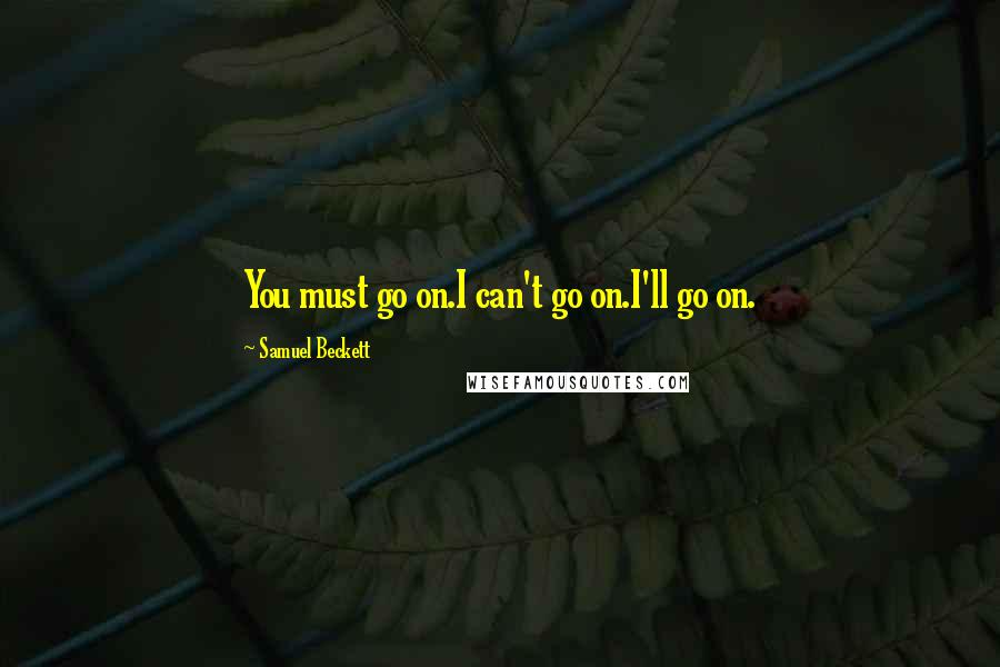 Samuel Beckett Quotes: You must go on.I can't go on.I'll go on.