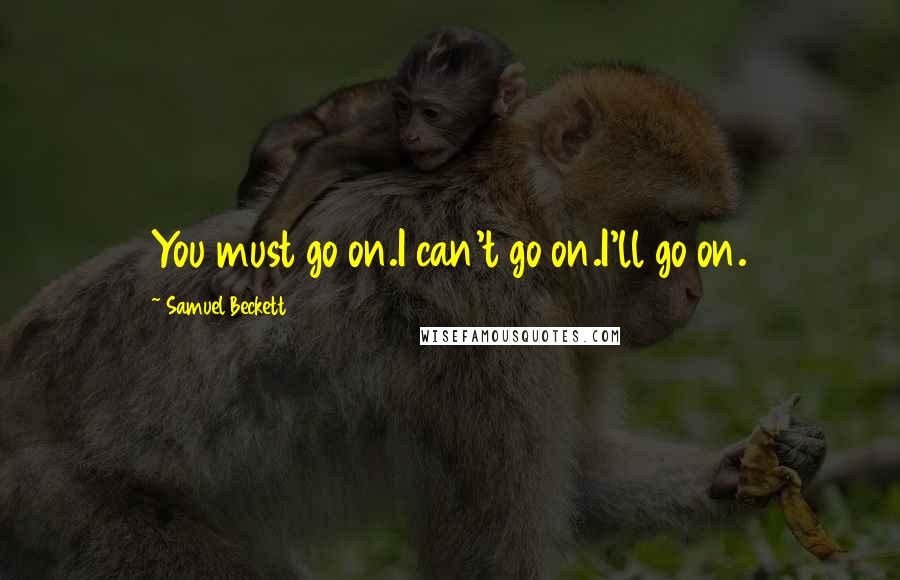 Samuel Beckett Quotes: You must go on.I can't go on.I'll go on.