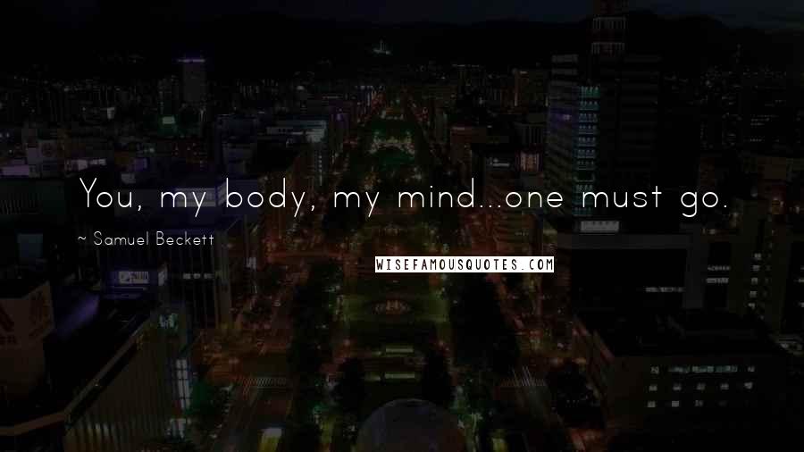 Samuel Beckett Quotes: You, my body, my mind...one must go.