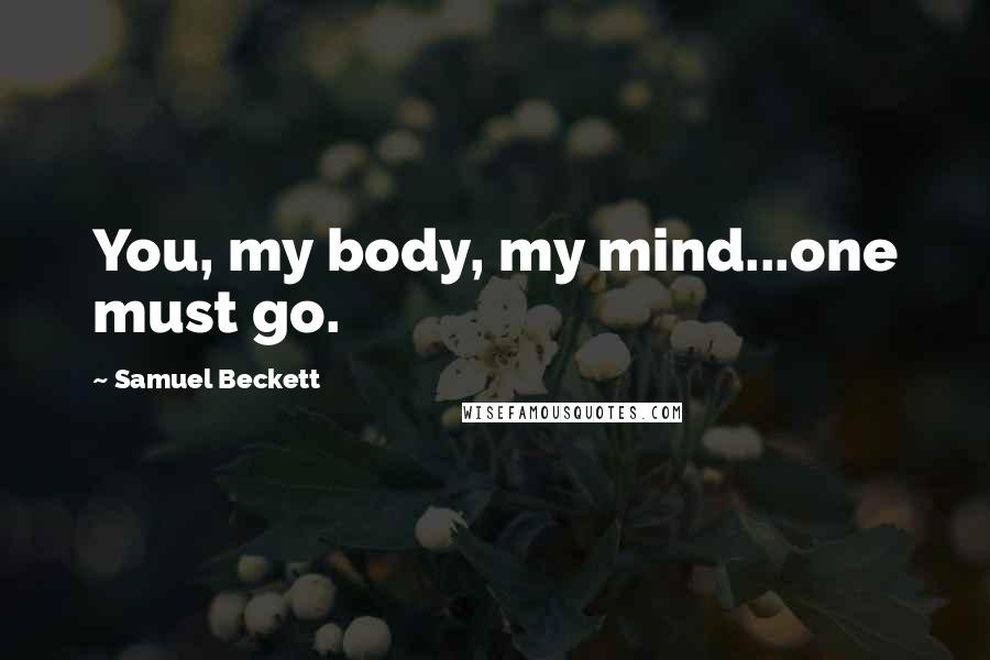 Samuel Beckett Quotes: You, my body, my mind...one must go.