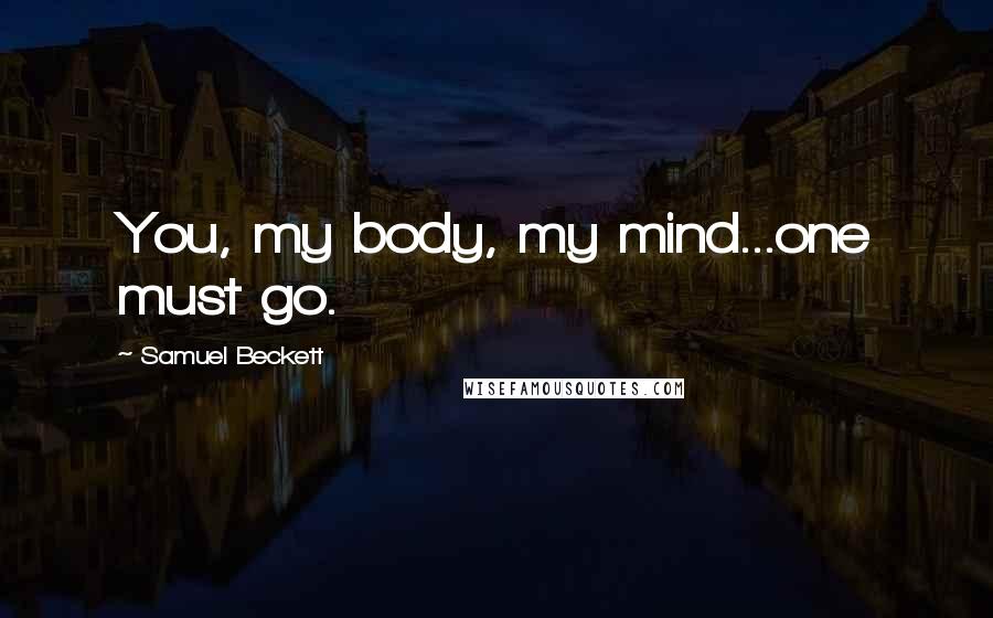 Samuel Beckett Quotes: You, my body, my mind...one must go.