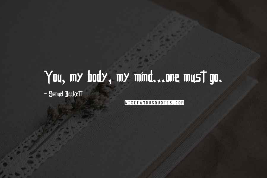 Samuel Beckett Quotes: You, my body, my mind...one must go.