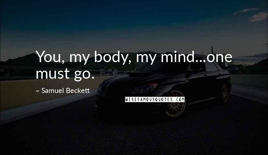 Samuel Beckett Quotes: You, my body, my mind...one must go.