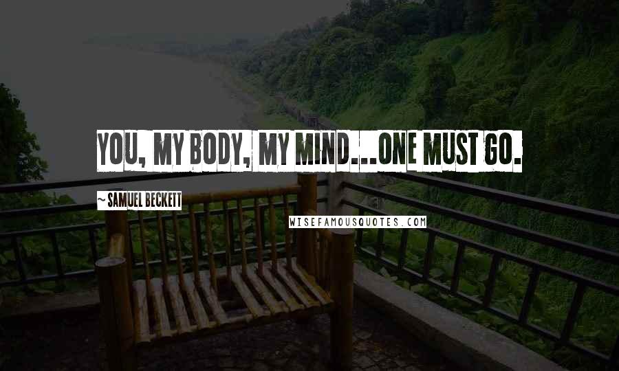 Samuel Beckett Quotes: You, my body, my mind...one must go.