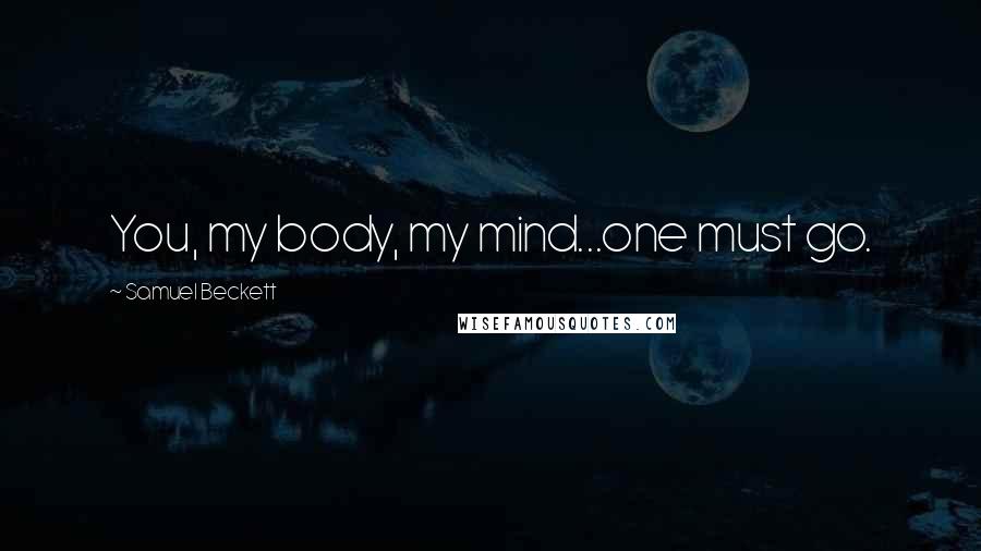 Samuel Beckett Quotes: You, my body, my mind...one must go.