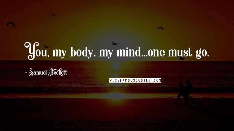 Samuel Beckett Quotes: You, my body, my mind...one must go.