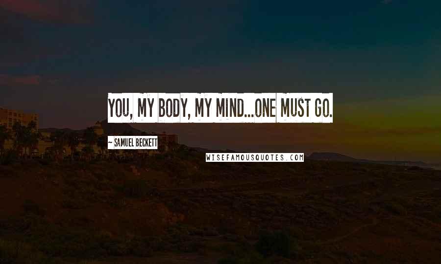 Samuel Beckett Quotes: You, my body, my mind...one must go.