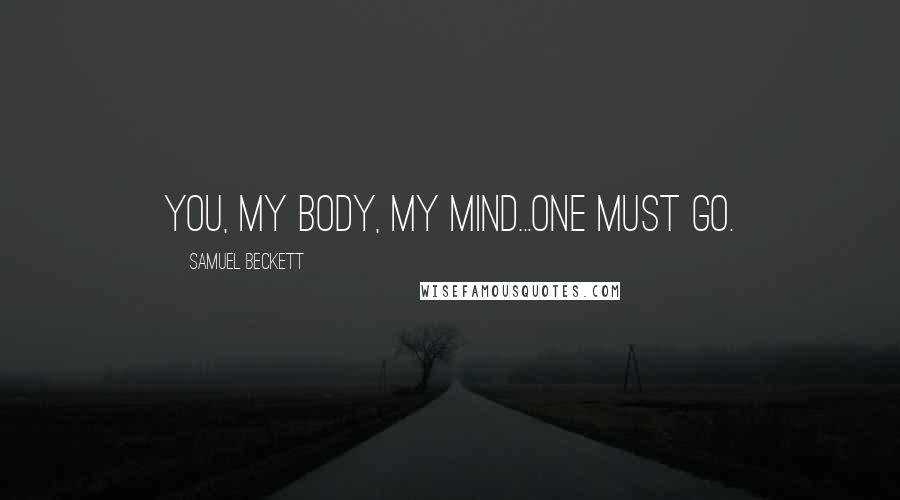Samuel Beckett Quotes: You, my body, my mind...one must go.
