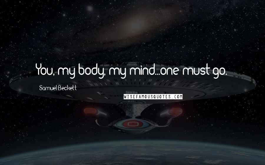 Samuel Beckett Quotes: You, my body, my mind...one must go.
