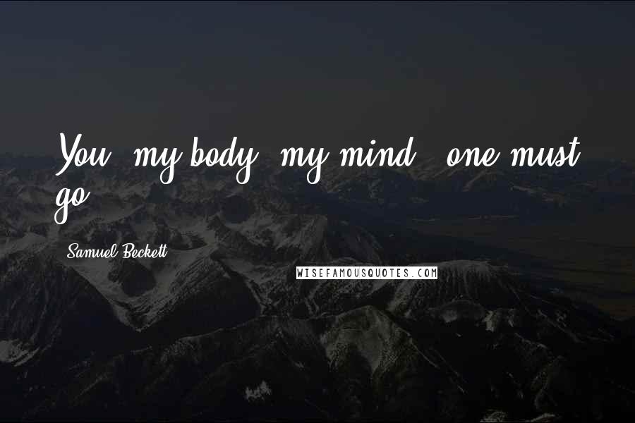 Samuel Beckett Quotes: You, my body, my mind...one must go.