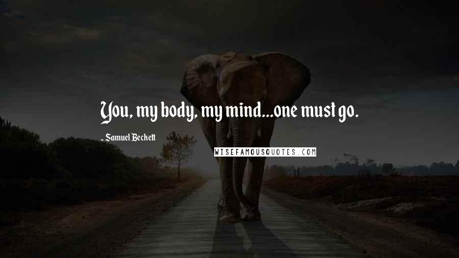 Samuel Beckett Quotes: You, my body, my mind...one must go.