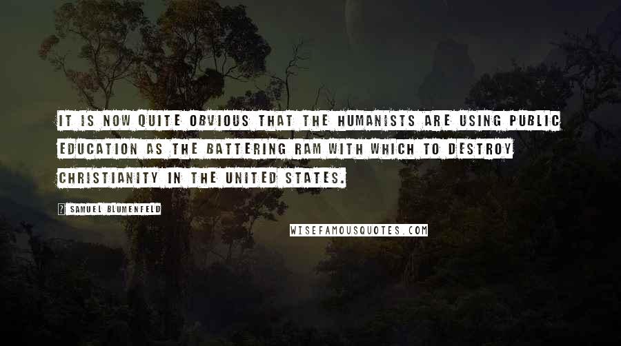 Samuel Blumenfeld Quotes: It is now quite obvious that the humanists are using public education as the battering ram with which to destroy Christianity in the United States.