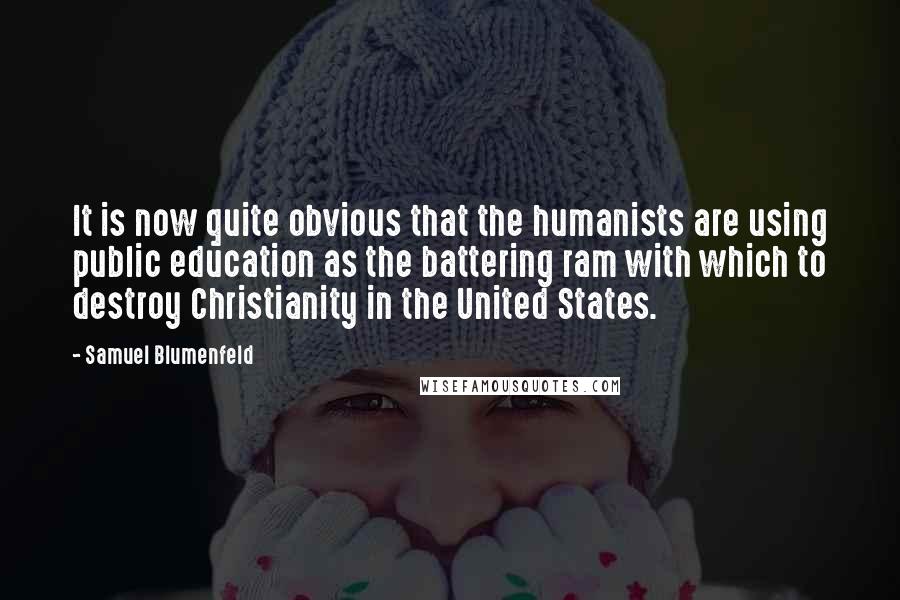 Samuel Blumenfeld Quotes: It is now quite obvious that the humanists are using public education as the battering ram with which to destroy Christianity in the United States.