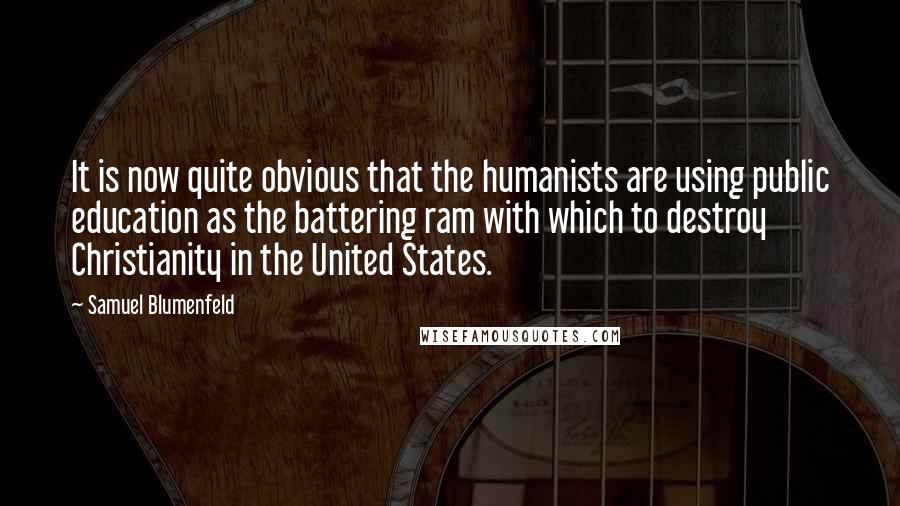 Samuel Blumenfeld Quotes: It is now quite obvious that the humanists are using public education as the battering ram with which to destroy Christianity in the United States.