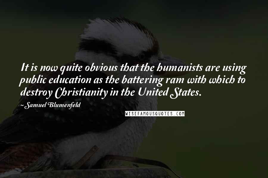 Samuel Blumenfeld Quotes: It is now quite obvious that the humanists are using public education as the battering ram with which to destroy Christianity in the United States.