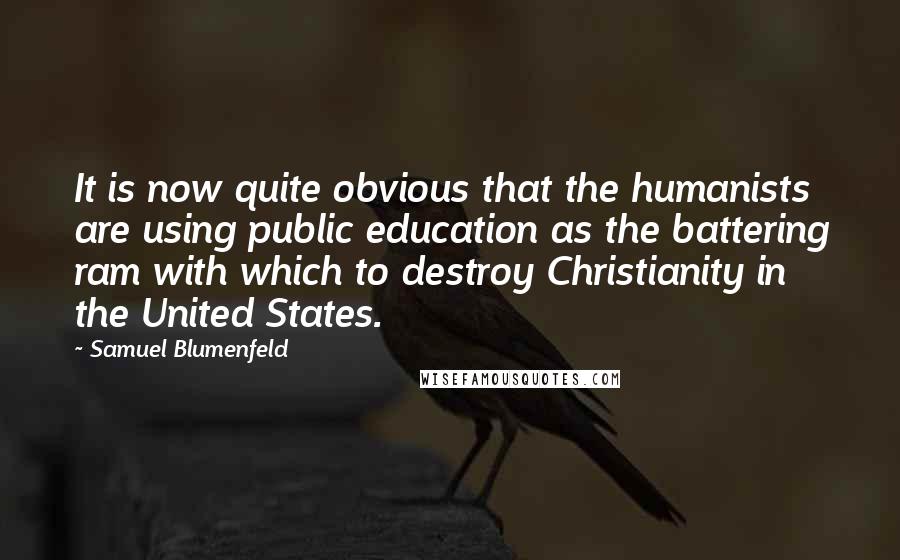 Samuel Blumenfeld Quotes: It is now quite obvious that the humanists are using public education as the battering ram with which to destroy Christianity in the United States.