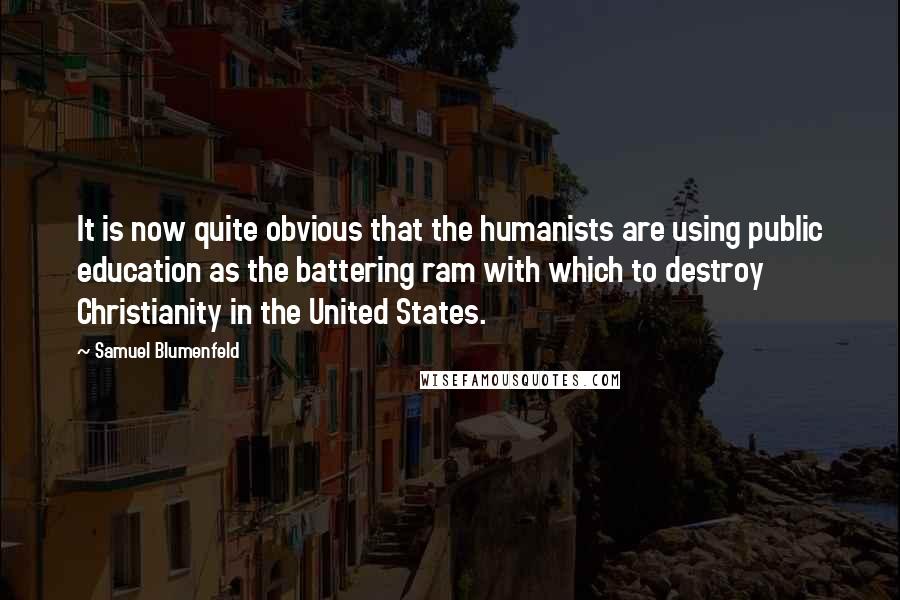 Samuel Blumenfeld Quotes: It is now quite obvious that the humanists are using public education as the battering ram with which to destroy Christianity in the United States.