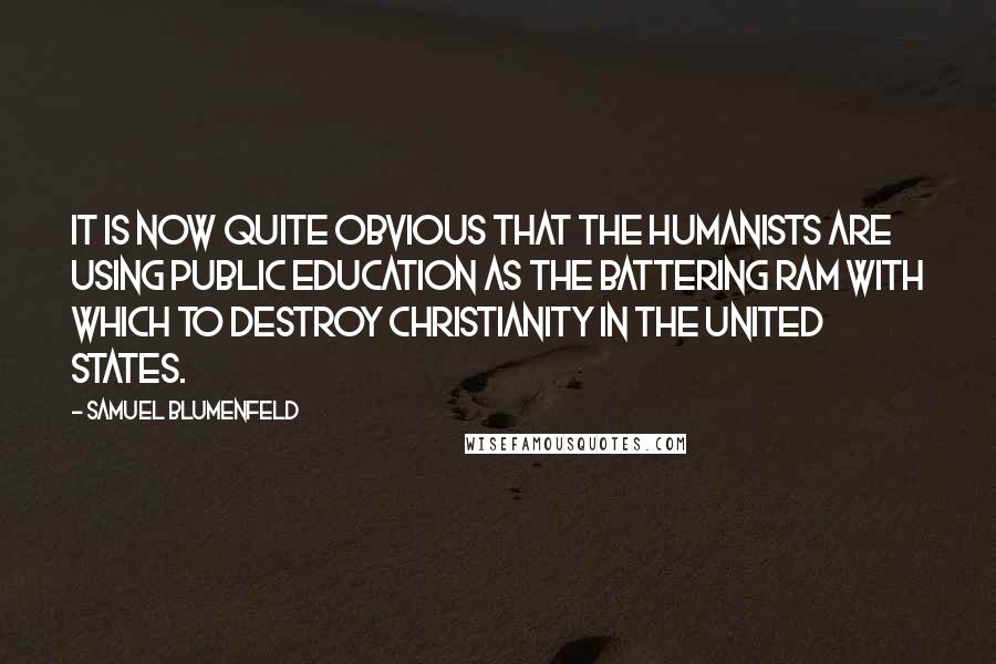 Samuel Blumenfeld Quotes: It is now quite obvious that the humanists are using public education as the battering ram with which to destroy Christianity in the United States.