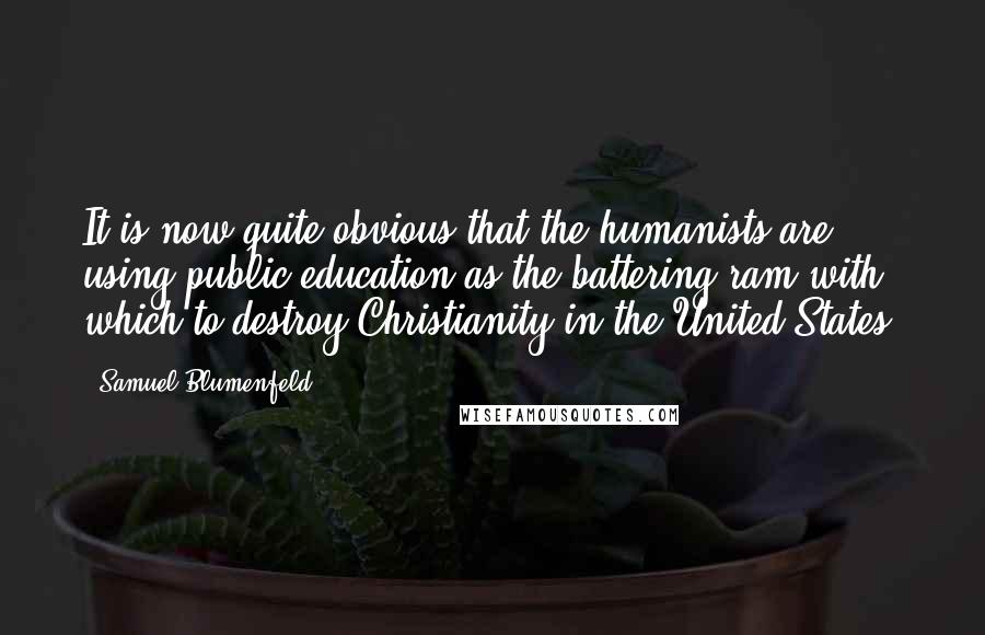 Samuel Blumenfeld Quotes: It is now quite obvious that the humanists are using public education as the battering ram with which to destroy Christianity in the United States.