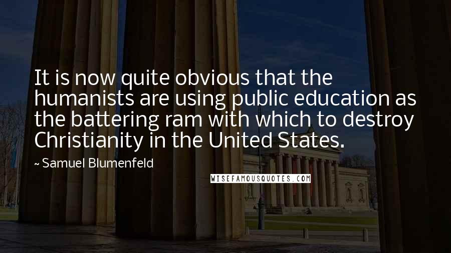 Samuel Blumenfeld Quotes: It is now quite obvious that the humanists are using public education as the battering ram with which to destroy Christianity in the United States.