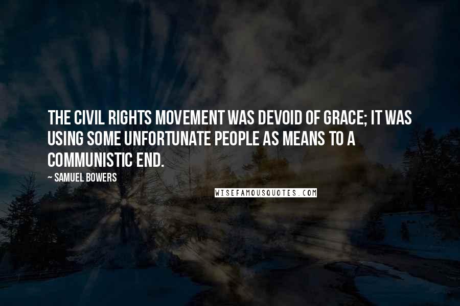 Samuel Bowers Quotes: The civil rights movement was devoid of grace; it was using some unfortunate people as means to a communistic end.
