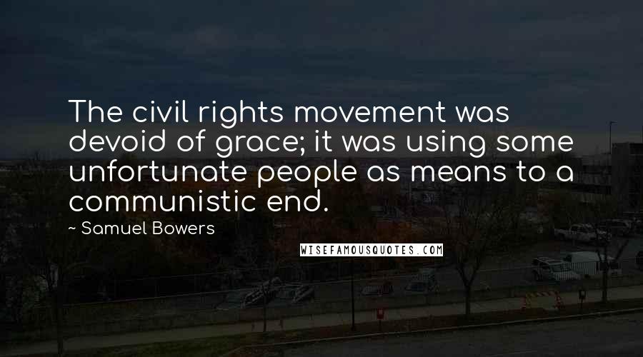 Samuel Bowers Quotes: The civil rights movement was devoid of grace; it was using some unfortunate people as means to a communistic end.