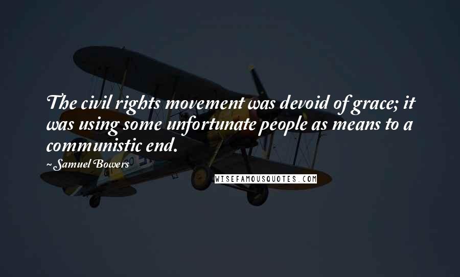 Samuel Bowers Quotes: The civil rights movement was devoid of grace; it was using some unfortunate people as means to a communistic end.