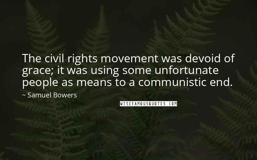 Samuel Bowers Quotes: The civil rights movement was devoid of grace; it was using some unfortunate people as means to a communistic end.