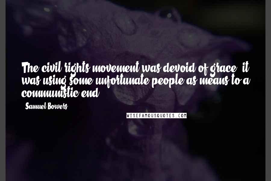 Samuel Bowers Quotes: The civil rights movement was devoid of grace; it was using some unfortunate people as means to a communistic end.