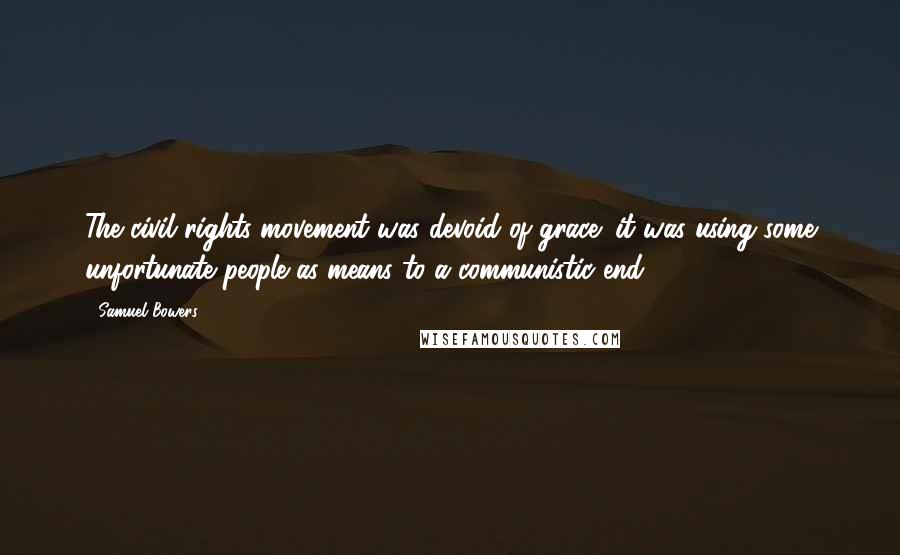 Samuel Bowers Quotes: The civil rights movement was devoid of grace; it was using some unfortunate people as means to a communistic end.