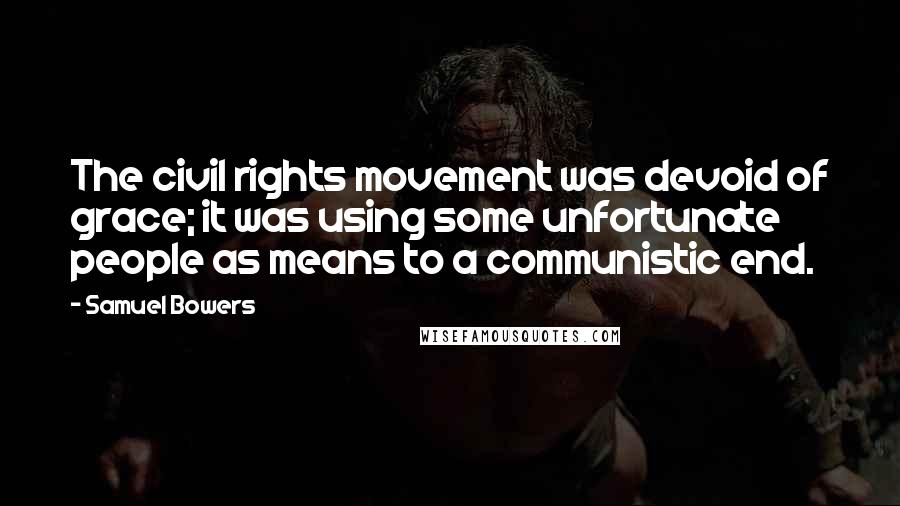 Samuel Bowers Quotes: The civil rights movement was devoid of grace; it was using some unfortunate people as means to a communistic end.