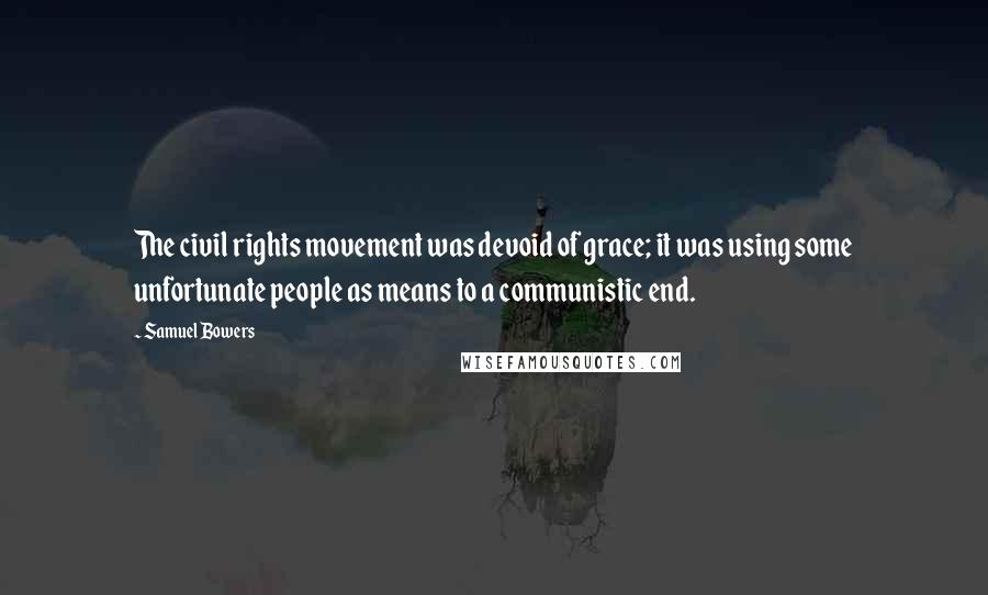 Samuel Bowers Quotes: The civil rights movement was devoid of grace; it was using some unfortunate people as means to a communistic end.