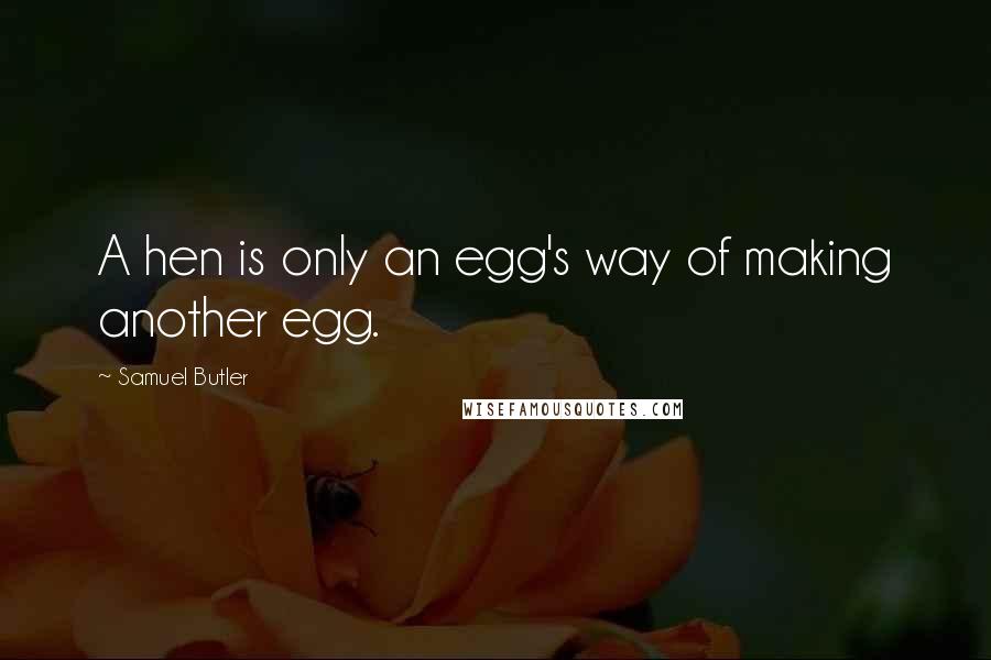 Samuel Butler Quotes: A hen is only an egg's way of making another egg.